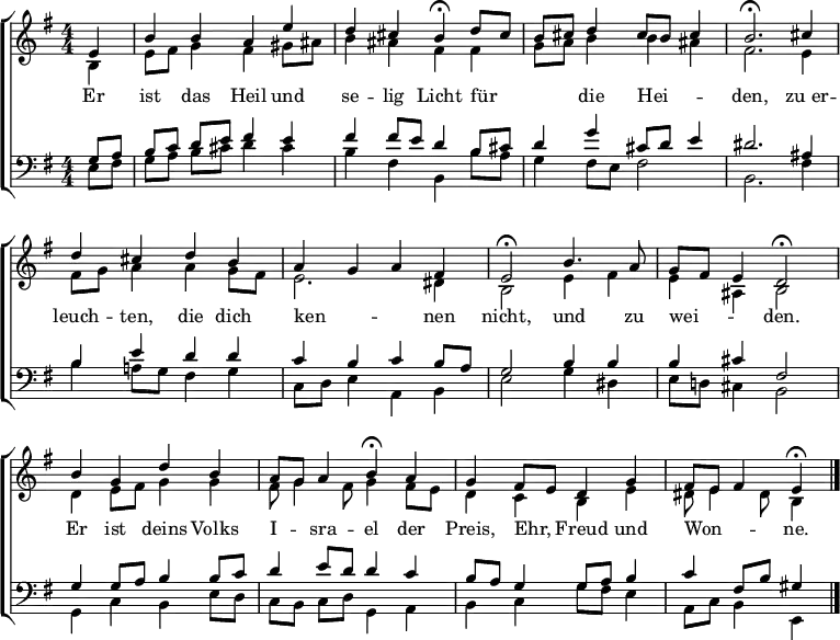 \header { tagline = " " }
\layout { indent = 0 \context { \Score \remove "Bar_number_engraver" } }
global = { \transposition b \key e \minor \numericTimeSignature \time 4/4 \set Score.tempoHideNote = ##t \set Timing.beamExceptions = #'() }
\score {
\new ChoirStaff <<
\new Staff
<<
\new Voice = "soprano" { \voiceOne
\relative c' { \global
\partial 4 e4 |
b' b a e' | d cis b\fermata d8 cis |
b cis d4 cis8 b cis4 | b2.\fermata cis4 |
d cis d b | a g a fis |
e2\fermata b'4. a8 | g fis e4 d2\fermata |
b'4 g d' b | a8 g a4 b\fermata a |
g fis8 e d4 g | fis8 e fis4 e\fermata \bar "|."
}
}
\new Voice = "alto" { \voiceTwo
\relative c' { \global
\partial 4 b4 |
e8 fis g4 fis gis8 ais | b4 ais fis fis |
g8 a b4 b ais | fis2. e4 |
fis8 g a4 a g8 fis | e2. dis4 |
b2 e4 fis | e ais, b2 |
d4 e8 fis g4 g | fis8 g4 fis8 g4 fis8 e |
d4 c b e | dis8 e4 dis8 b4
}
}
>>
\new Lyrics \lyricsto "soprano" {
Er ist das Heil und se -- lig Licht
für _ _ _ die Hei -- _ _ den,
zu_er -- leuch -- ten, die dich ken -- _ _ nen nicht,
und zu wei -- _ _ den.
Er ist deins Volks I -- _ sra -- el
der Preis, Ehr, _ Freud und Won -- _ _ ne.
}
\new Staff
<<
\clef bass
\new Voice = "tenor" { \voiceOne
\relative c' { \global
\partial 4 g8 a |
b c d e fis4 e | fis fis8 e d4 b8 cis |
d4 g cis,8 d e4 | dis2. ais4 |
b e d d | c b c b8 a |
g2 b4 b | b cis fis,2 |
g4 g8 a b4 b8 c | d4 e8 d d4 c |
b8 a g4 g8 a b4 | c fis,8 b gis4
}
}
\new Voice = "bass" { \voiceTwo
\relative c { \global
\partial 4 e8 fis |
g a b cis d4 cis | b fis b, b'8 a |
g4 fis8 e fis2 | b,2. fis'4 |
b a!8 g fis4 g | c,8 d e4 a, b |
e2 g4 dis | e8 d! cis4 b2 |
g4 c b e8 d | c b c d g,4 a |
b c g'8 fis e4 | a,8 c b4 e,
}
}
>>
>>
\layout { }
}
\score {
\new ChoirStaff <<
\new Staff \with { midiInstrument = "choir aahs" }
<<
\new Voice = "soprano" { \voiceOne
\relative c' { \global
\tempo 4=78
\partial 4 e4 |
b' b a e' | d cis \tempo 4=68 b8 r8 \tempo 4=78 d cis |
b cis d4 cis8 b cis4 | \tempo 4=68 b2 ~ b8 r8 \tempo 4=78 cis4 |
d cis d b | a g a fis |
\tempo 4=68 e4. r8 \tempo 4=78 b'4. a8 | g fis e4 \tempo 4=68 d4. r8 |
\tempo 4=78 b'4 g d' b | a8 g a4 \tempo 4=68 b8 r8 \tempo 4=78 a4 |
g fis8 e d4 g | \tempo 4=58 fis8 e \tempo 4=38 fis4 \tempo 4=28 e r
}
}
\new Voice = "alto" { \voiceTwo
\relative c' { \global
\partial 4 b4 |
e8 fis g4 fis gis8 ais | b4 ais fis8 r8 fis4 |
g8 a b4 b ais | fis2 ~ fis8 r8 e4 |
fis8 g a4 a g8 fis | e2. dis4 |
b4. r8 e4 fis | e ais, b4. r8 |
d4 e8 fis g4 g | fis8 g4 fis8 g r fis8 e |
d4 c b e | dis8 e4 dis8 b4 r
}
}
>>
\new Staff \with { midiInstrument = "choir aahs" }
<<
\clef bass
\new Voice = "tenor" { \voiceOne
\relative c' { \global
\partial 4 g8 a |
b c d e fis4 e | fis fis8 e d r b cis |
d4 g cis,8 d e4 | dis2 ~ dis8 r8 ais4 |
b e d d | c b c b8 a |
g4. r8 b4 b | b cis fis,4. r8 |
g4 g8 a b4 b8 c | d4 e8 d d r c4 |
b8 a g4 g8 a b4 | c fis,8 b gis4 r
}
}
\new Voice = "bass" { \voiceTwo
\relative c { \global
\partial 4 e8 fis |
g a b cis d4 cis | b fis b,8 r8 b' a |
g4 fis8 e fis2 | b,2 ~ b8 r8 fis'4 |
b a!8 g fis4 g | c,8 d e4 a, b |
e4. r8 g4 dis | e8 d! cis4 b4. r8 |
g4 c b e8 d | c b c d g, r a4 |
b c g'8 fis e4 | a,8 c b4 e, r
}
}
>>
>>
\midi { }
}