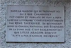 Plaque text translated from French: In the house that stood here at No. 4 rue Chambovet, René Tavernier created, directed, and published the literary review ''Confluences.'' A meeting of the National Council of Writers of the South Zone also took place here, and it was here that Louis Aragon wrote "Il n'y a pas d'amour heureux."